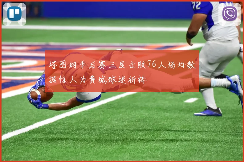 塔图姆季后赛三度击败76人场均数据惊人为费城球迷祈祷