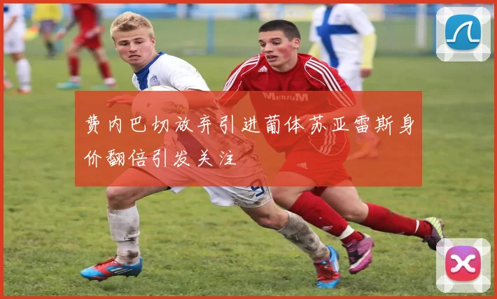 费内巴切放弃引进葡体苏亚雷斯身价翻倍引发关注