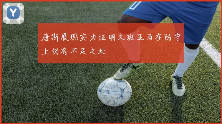 唐斯展现实力证明文班亚马在防守上仍有不足之处