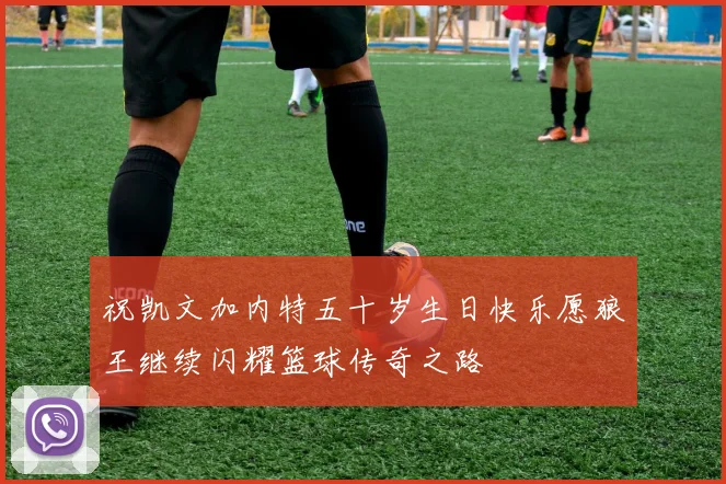 祝凯文加内特五十岁生日快乐愿狼王继续闪耀篮球传奇之路