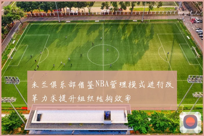 米兰俱乐部借鉴NBA管理模式进行改革力求提升组织结构效率