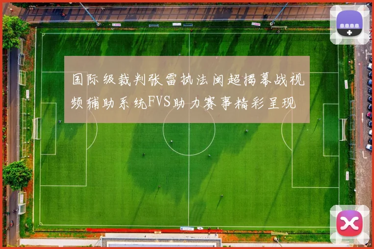 国际级裁判张雷执法闽超揭幕战视频辅助系统FVS助力赛事精彩呈现